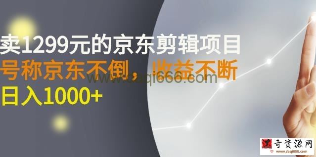 外面卖1299元的京东剪辑项目，号称京东不倒，收益不停止，日入1000+