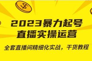 2023暴力起号+直播实操运营，全套直播间精细化实战