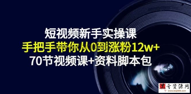 短视频新手实操课：手把手带你从0到涨粉12w+（70节视频课+资料脚本包）