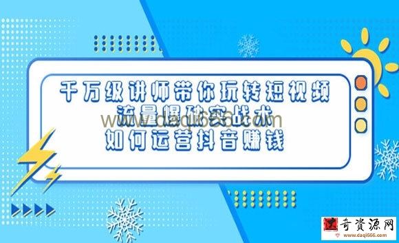 千万级讲师带你玩转短视频，流量爆破实战术，运营抖音赚钱