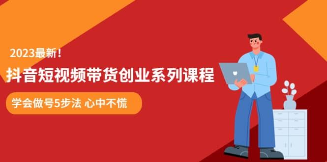 【短视频抖店蓝海暴利区1.0】 【076 某培训售价980的抖音短视频带货创业系列课程 学会做号5步法 心中不慌】