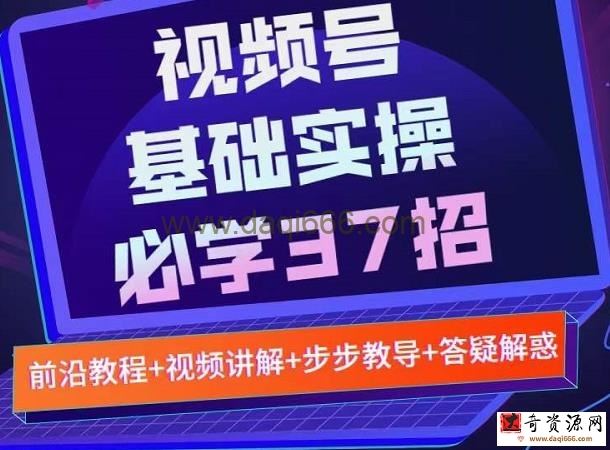 视频号实战基础必学37招，每个步骤都有具体操作流程，简单易懂好操作