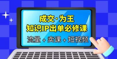 成交为王《知识IP出单必修课》三倍流量提升秘诀，内容爆款必修指南
