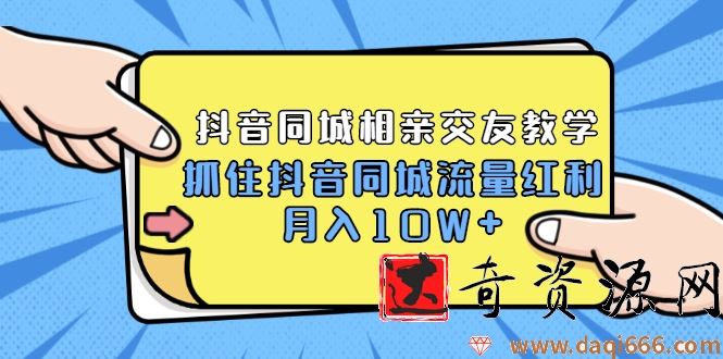2021大头老哈实战抖音同城相亲交友教学，抓住抖音同城流量红利，月入10W+