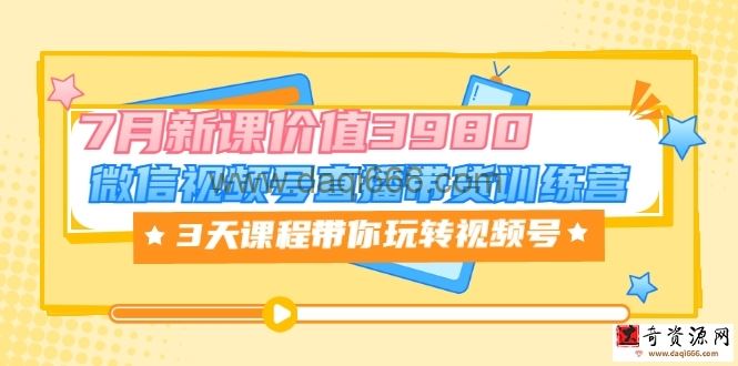 微信视频号直播带货训练营，3天课程带你玩转视频号：7月新课价值3980
