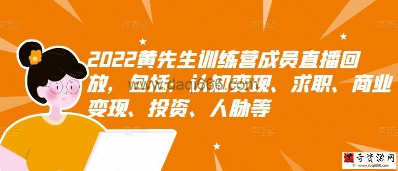 2022黄先生训练营成员直播回放，包括：认知变现、求职、商业变现、投资、人脉等
