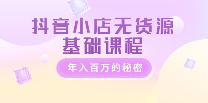 【短视频抖店蓝海暴利区】 【112 抖音小店无货源基础课程，年入百万的秘密 价值 3980元】