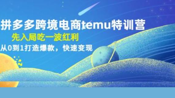 《拼多多跨境电商temu特训营》先入局吃一波红利，从0到1打造爆款，快速变现