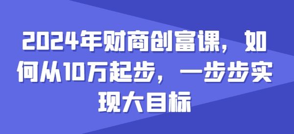 2024年财商创富课，如何从10w起步，一步步实现大目