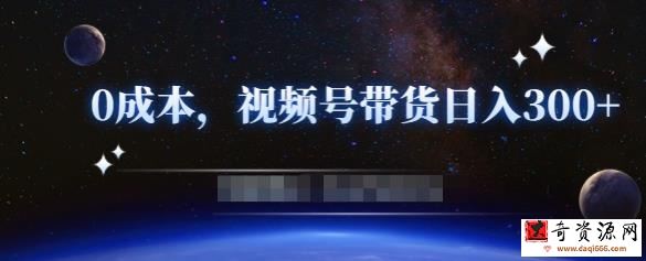 零基础视频号带货赚钱项目，0成本0门槛轻松日入300+【视频教程】