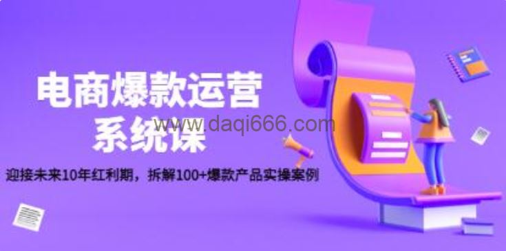 《电商爆款运营系统课》迎接未来10年红利期，拆解100+爆款产品实操案例