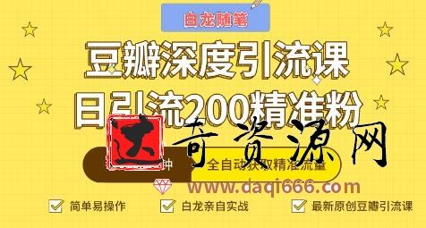 白龙随笔豆瓣深度引流课，全自动获取精准流量（价值598元）