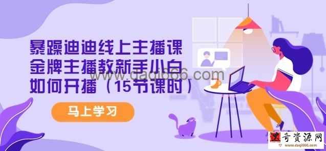 暴躁迪迪线上主播课，金牌主播教新手小白如何开播