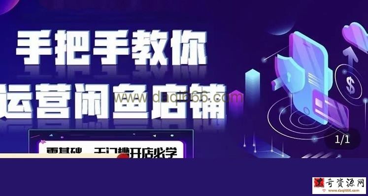 2022版-闲鱼店铺0基础运营实战教学，手把手教你运营闲鱼店铺
