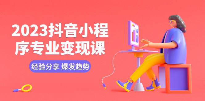 1381.2023抖音小程序专业变现课 经验分享 爆发趋势 变现逻辑 养高权重号 剪辑等