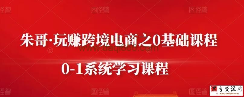 朱哥玩赚跨境电商之0基础课程，0-1系统学习课程