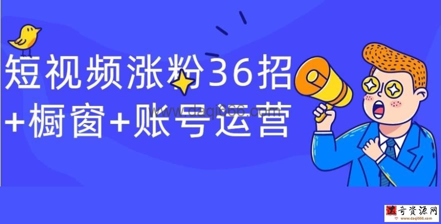 【短视频涨粉】短视频涨粉36招+橱窗+账号运营