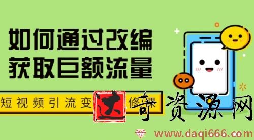 七段训练营·如何通过改编获取巨额流量，短视频引流变现必修课（全套课程）