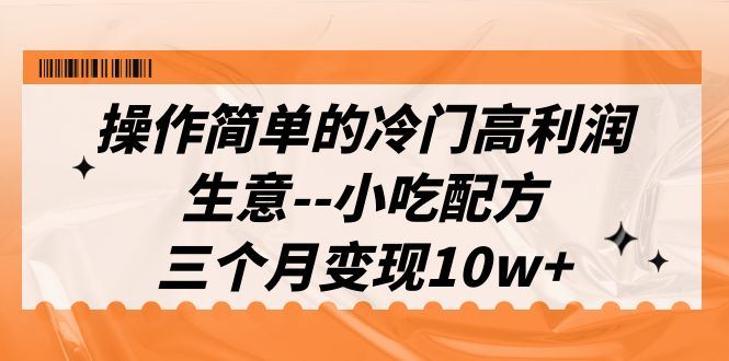 冷门高利润生意–小吃配方，三个月变现10w+（教程+配方资料）