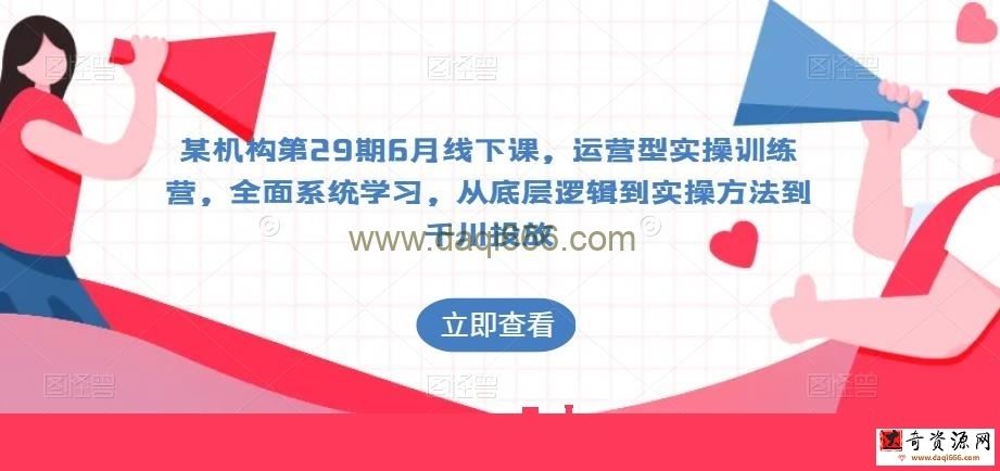某机构第29期6月线下课，运营型实操训练营，全面系统学习，从底层逻辑到实操方法到千川投放