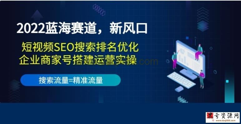 2022蓝海赛道，新风口：短视频SEO搜索排名优化+企业商家号搭建运营实操