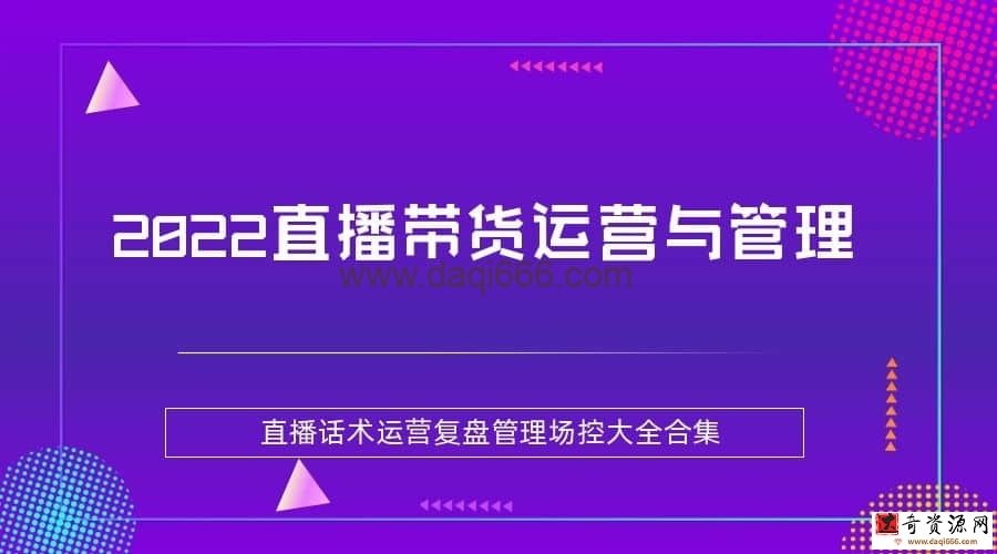 【直播运营】2022直播带货运营与管理，直播话术运营复盘管理场控大全合集