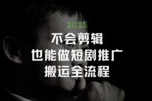 不会剪辑也能做短剧推广赚钱，短剧推广搬运详细教程