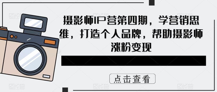 【短视频抖店蓝海暴利区1.0】 【056 摄影师IP营第4期，学营销思维，打造个人品牌，帮助摄影师涨粉变现】