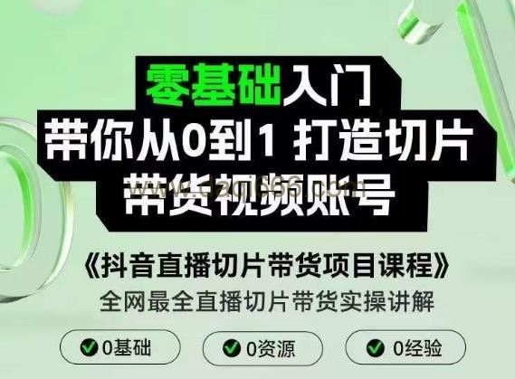 抖音直播切片带货项目课程，零基础入门带你从0到1打造切片带货视频账号