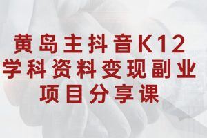 黄岛主 · 抖音K12学科资料变现副业项目分享课