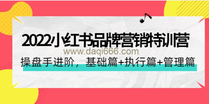 2022小红书品牌营销特训营：操盘手进阶，基础篇+执行篇+管理篇（42节）
