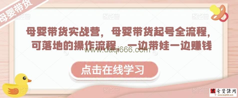 母婴带货实战营，母婴带货起号全流程，可落地的操作流程，一边带娃一边赚钱（附素材）