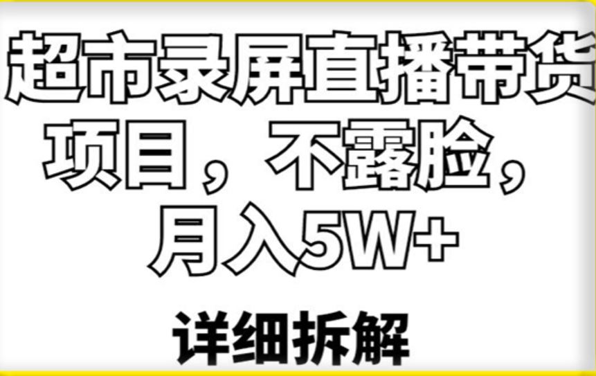 023.超市录屏直播带货项目，不露脸，月入5W+（详细拆解）