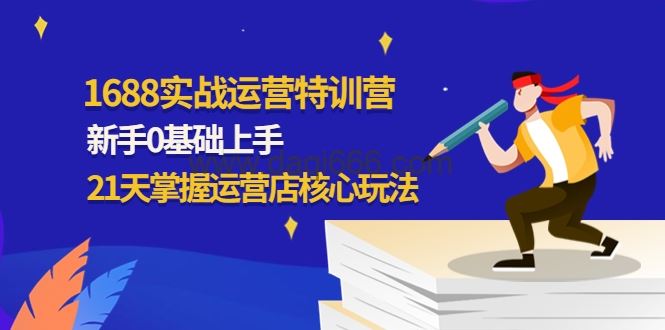 1688实战运营特训营,新手0基础上手,21天掌握运营店核心玩法