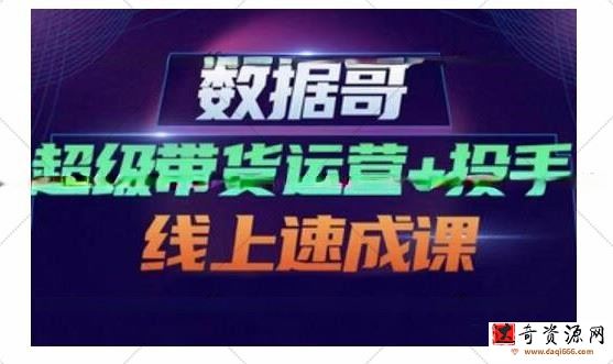数据哥·超级带货运营+投手线上速成课，快速提升运营和熟悉学会投手技巧