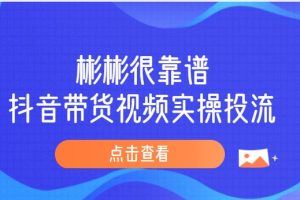 彬彬很靠谱-2023抖音带货视频实操投流