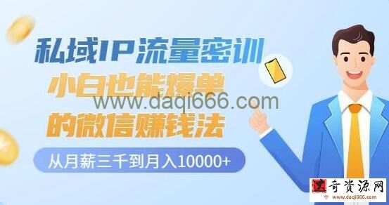 《私域IP流量密训》小白也能爆单的微信赚钱法，从月薪三千到月入10000+