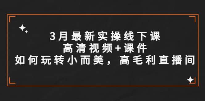 【短视频抖店蓝海暴利区1.0】 【070 3月最新实操线下课高清视频+课件，如何玩转小而美，高毛利直播间】