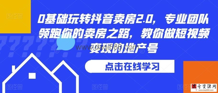 0基础玩转抖音卖房2.0，专业团队领跑你的卖房之路，教你做短视频变现的地产号