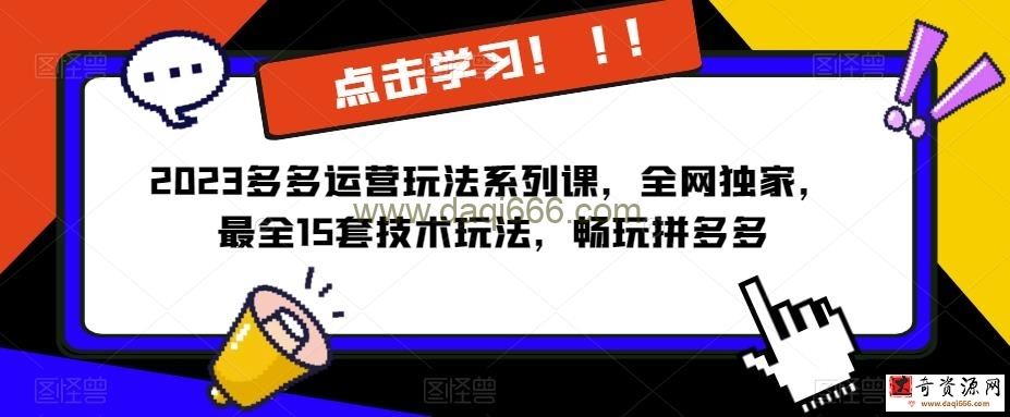 2023拼多多运营玩法系列课，全网独家，​最全15套技术玩法，畅玩拼多多