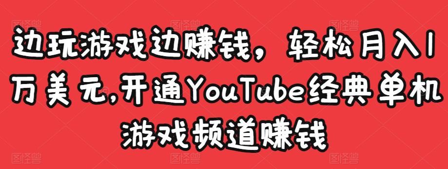 【短视频抖店蓝海暴利区】 【050 边玩游戏边赚钱，轻松月入1万美元，开通YouTube经典单机游戏频道赚钱】
