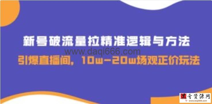 《新号破流量拉精准逻辑与方法》引爆直播间，10w-20w场观正价玩法