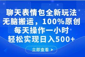 聊天表情包全新玩法，无脑搬运，100%原创，每天操作一小时，轻松实现日入500+