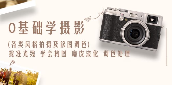 0基础学摄影(各类风格拍摄及修图调色)找准光线学会构图磨皮液化调色处理