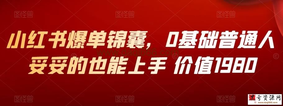 小红书爆单锦囊，0基础普通人妥妥的也能上手 价值1980