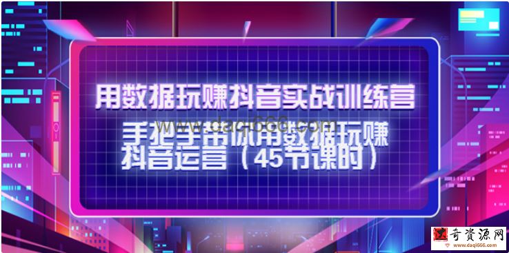 用数据玩赚抖音实战训练营：手把手带你用数据玩赚抖音运营（45节课时）