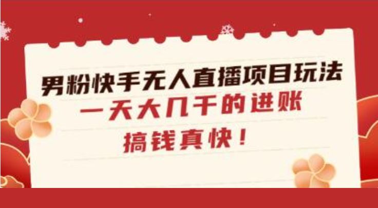 《男粉快手无人直播项目玩法》一天大几千的进账，搞钱真快！