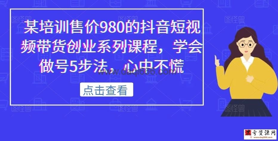 某培训售价980的抖音短视频带货创业系列课程，学会做号5步法，心中不慌