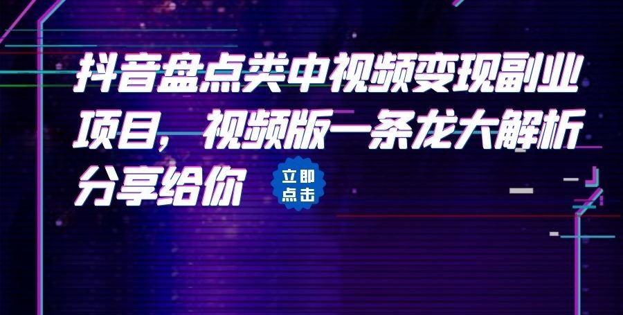 拆解：抖音盘点类中视频变现副业项目，视频版一条龙大解析分享给你