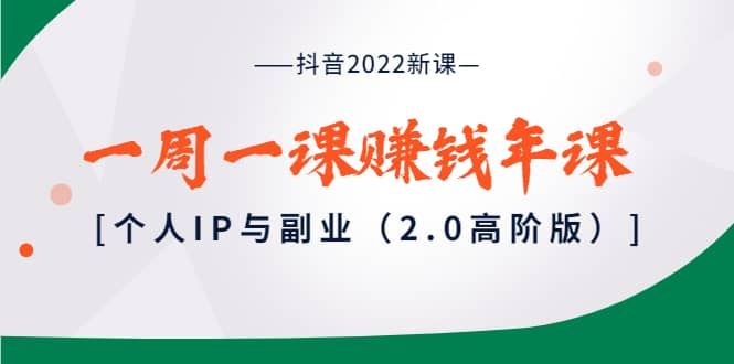 【短视频抖店蓝海暴利区】 【035 抖音2022新课：一周一课赚钱年课：个人IP与副业（高阶版）】